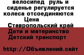 велосипед. руль и сиденье регулируется колеса отсоединяются.  › Цена ­ 1 000 - Ставропольский край Дети и материнство » Детский транспорт   